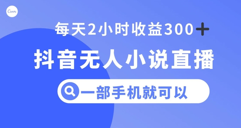抖音无人小说直播，一部手机操作，日入300+【揭秘】-创客云联盟