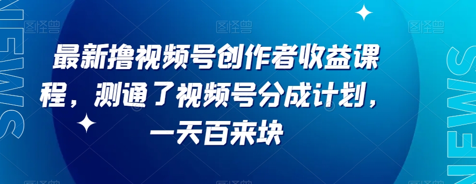 最新撸视频号‮作创‬者‮益收‬课程，测通了视频号分成计划，一天百来块-创客云联盟