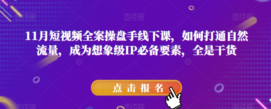 11月短视频全案操盘手线下课，如何打通自然流量，成为想象级IP必备要素，全是干货-创客云联盟