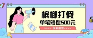 【独家揭秘】槟榔打假赔偿玩法操作简单有手就行单笔订单可赔偿500元【纯绿色】-创客云联盟