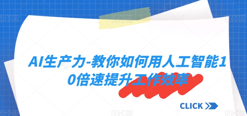 AI生产力-教你如何用人工智能10倍速提升工作效率-创客云联盟