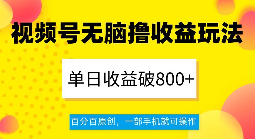 视频号无脑撸收益玩法，单日收益破800+，百分百原创，一部手机就可操作【揭秘】-创客云联盟