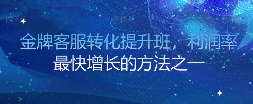 金牌客服转化提升班，利润率最快增长的方法之一-创客云联盟