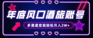 年底大风口旅游赛道酒旅账号，多渠道变现，小白也能月入2W+【揭秘】-创客云联盟