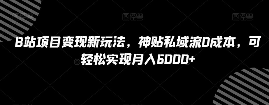 B站项目变现新玩法，神贴私域流0成本，可轻松实现月入6000+【揭秘】-创客云联盟