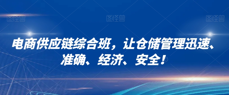 电商供应链综合班，让仓储管理迅速、准确、经济、安全！-创客云联盟