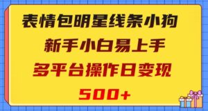 表情包明星线条小狗,新手小白易上手,多平台操作日变现500+【揭秘】-创客云联盟