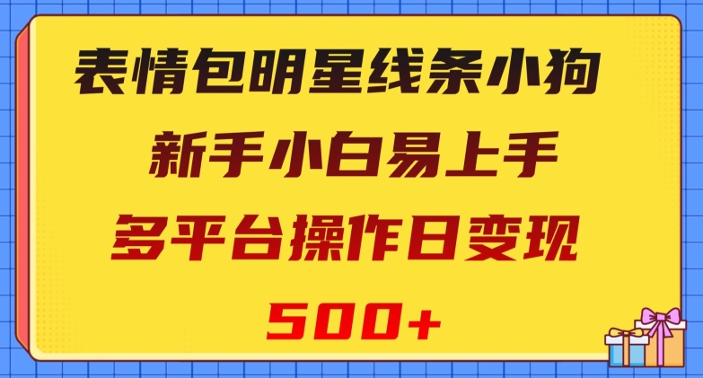 表情包明星线条小狗，新手小白易上手，多平台操作日变现500+【揭秘】-创客云联盟