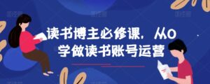 读书博主必修课,从0学做读书账号运营-创客云联盟