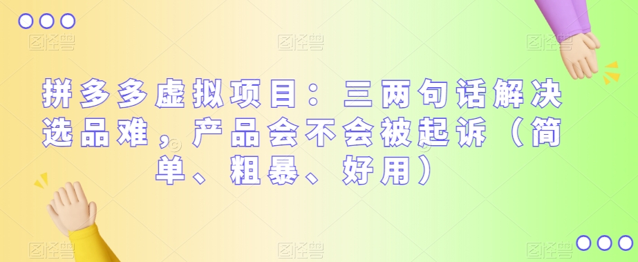 拼多多虚拟项目：三两句话解决选品难，产品会不会被起诉（简单、粗暴、好用）-创客云联盟