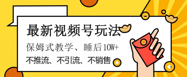 最新视频号玩法，不销售、不引流、不推广，躺着月入1W+，保姆式教学，小白轻松上手【揭秘】-创客云联盟