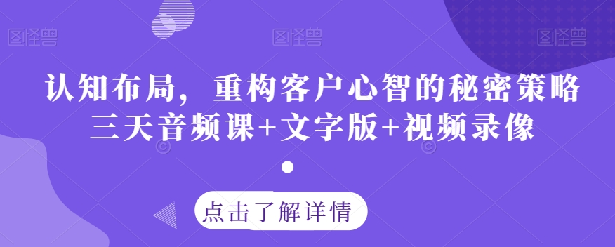 认知布局，重构客户心智的秘密策略三天音频课+文字版+视频录像-创客云联盟