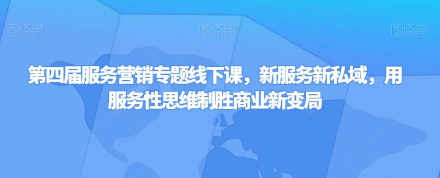 第四届服务营销专题线下课，新服务新私域，用服务性思维制胜商业新变局-创客云联盟
