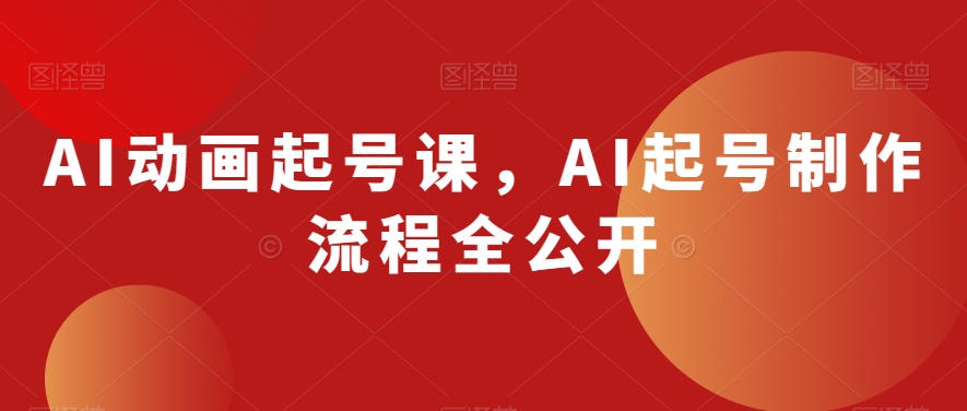 AI动画起号课，AI起号制作流程全公开-创客云联盟