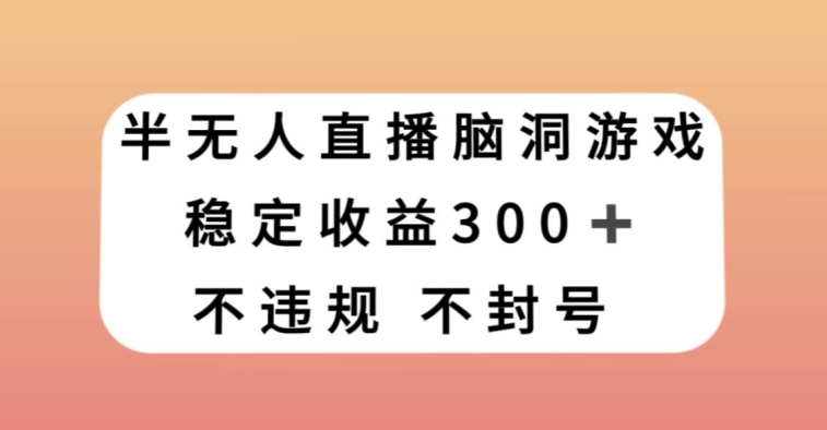 半无人直播脑洞小游戏，每天收入300+，保姆式教学小白轻松上手【揭秘】-创客云联盟