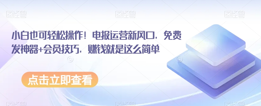 小白也可轻松操作！电报运营新风口，免费发神器+会员技巧，赚钱就是这么简单-创客云联盟