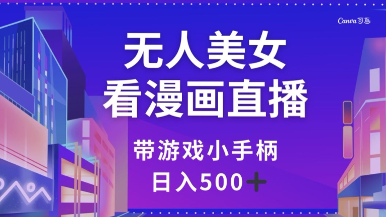 无人美女看漫画直播，带游戏小手柄，日入500+【揭秘】-创客云联盟