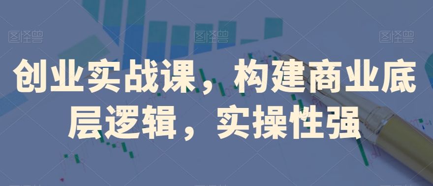 创业实战课，​构建商业底层逻辑，实操性强-创客云联盟