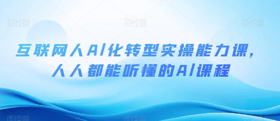互联网人Al化转型实操能力课，人人都能听懂的Al课程-创客云联盟