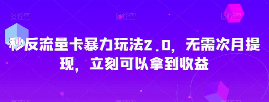 秒反流量卡暴力玩法2.0，无需次月提现，立刻可以拿到收益【揭秘】-创客云联盟