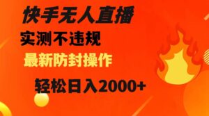 快手无人直播，不违规搭配最新的防封操作，轻松日入2000+【揭秘】-创客云联盟