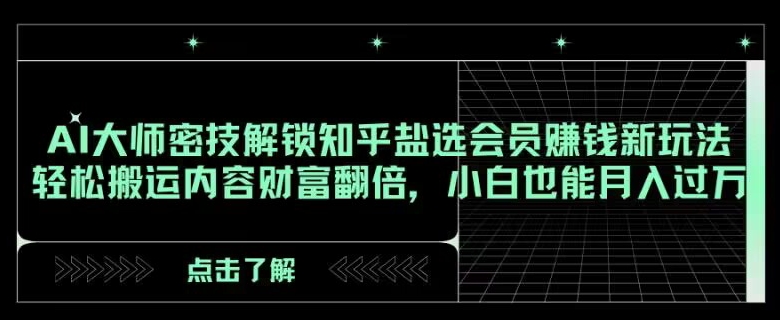 AI大师密技解锁知乎盐选会员赚钱新玩法，轻松搬运内容财富翻倍，小白也能月入过万【揭秘】-创客云联盟
