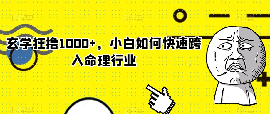 玄学狂撸1000+，小白如何快速跨入命理行业【揭秘】-创客云联盟