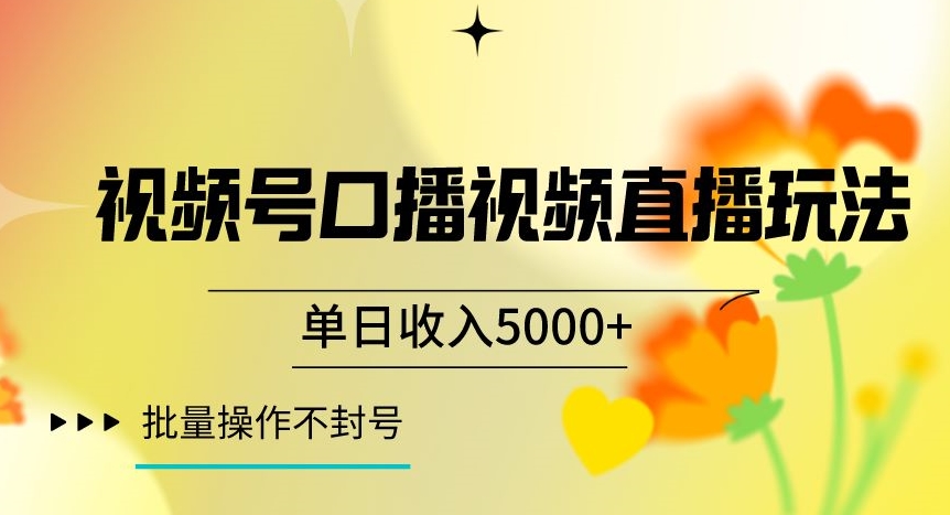 视频号囗播视频直播玩法，单日收入5000+，批量操作不封号【揭秘】-创客云联盟