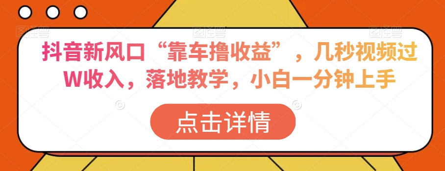 抖音新风口“靠车撸收益”，几秒视频过W收入，落地教学，小白一分钟上手【揭秘】-创客云联盟