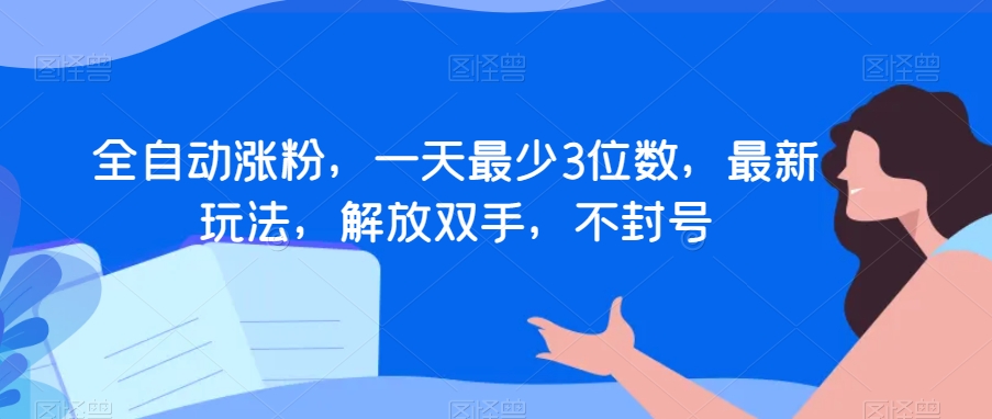 全自动涨粉，一天最少3位数，最新玩法，解放双手，不封号【揭秘】-创客云联盟