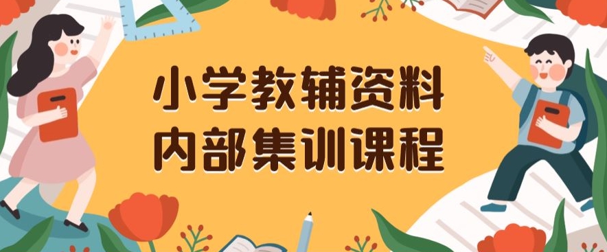 小学教辅资料，内部集训保姆级教程，私域一单收益29-129（教程+资料）-创客云联盟