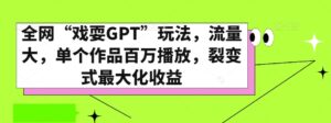 全网“戏耍GPT”玩法，流量大，单个作品百万播放，裂变式最大化收益【揭秘】-创客云联盟