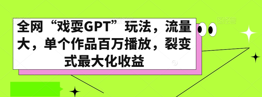 全网“戏耍GPT”玩法，流量大，单个作品百万播放，裂变式最大化收益【揭秘】-创客云联盟