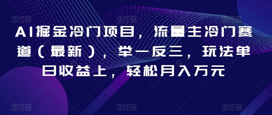 AI掘金冷门项目，流量主冷门赛道（最新），举一反三，玩法单日收益上，轻松月入万元【揭秘】-创客云联盟