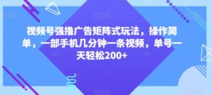 视频号强撸广告矩阵式玩法,操作简单,一部手机几分钟一条视频,单号一天轻松200+【揭秘】-创客云联盟