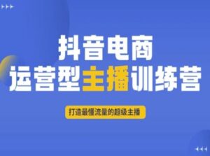 抖音电商运营型主播训练营,打造最懂流量的超级主播-创客云联盟