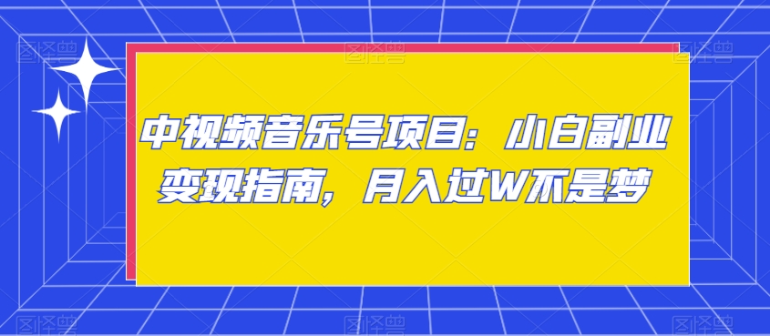 中视频音乐号项目：小白副业变现指南，月入过W不是梦【揭秘】-创客云联盟