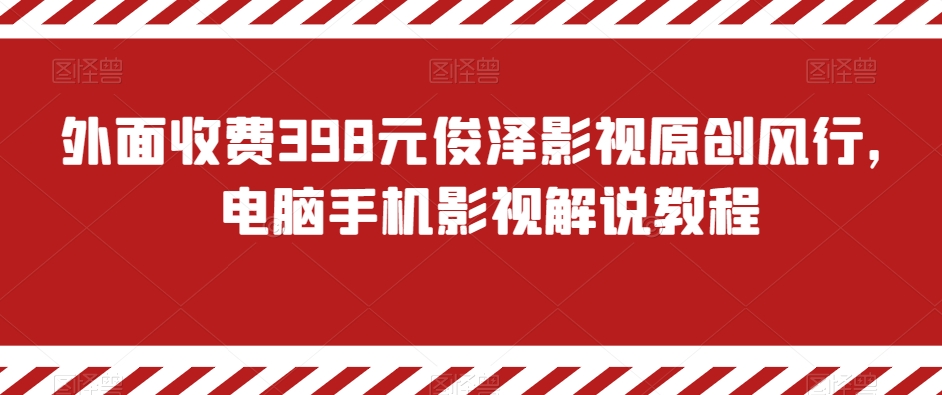外面收费398元俊泽影视原创风行，电脑手机影视解说教程-创客云联盟