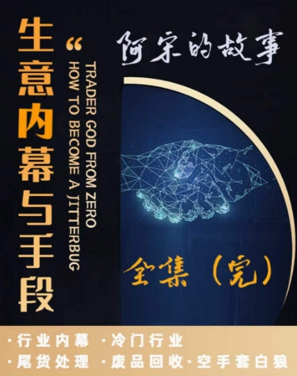 阿宋的故事·生意内幕与手段，行业内幕 冷门行业 尾货处理 废品回收 空手套白狼-创客云联盟