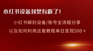 （8441期）小红书设备及账号解封全流程分享，亲测有效，以及如何利用教程变现-创客云联盟