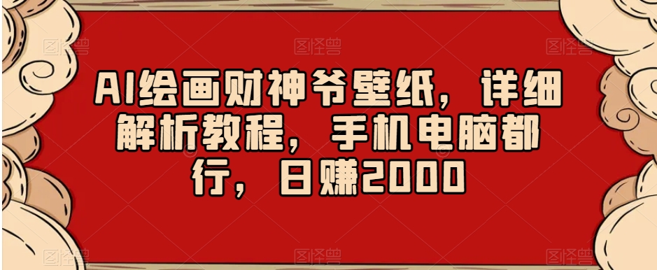 AI绘画财神爷壁纸，详细解析教程，手机电脑都行，日赚2000【揭秘】-创客云联盟