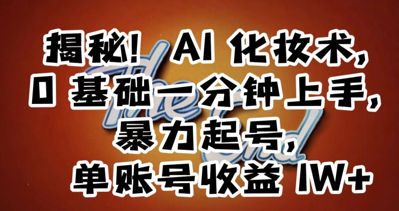 揭秘！AI化妆术，0基础一分钟上手，暴力起号，单账号收益1W+-创客云联盟
