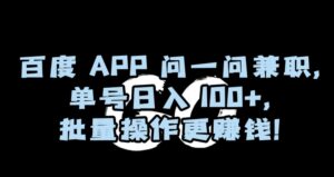 百度APP问一问兼职，单号日入100+，批量操作更赚钱【揭秘】-创客云联盟
