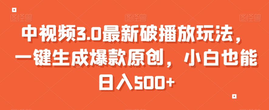 中视频3.0最新破播放玩法，一键生成爆款原创，小白也能日入500+【揭秘】-创客云联盟