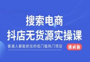 搜索电商抖店无货源必修课,普通人都能抓住的低门槛热门项目【速成版】-创客云联盟