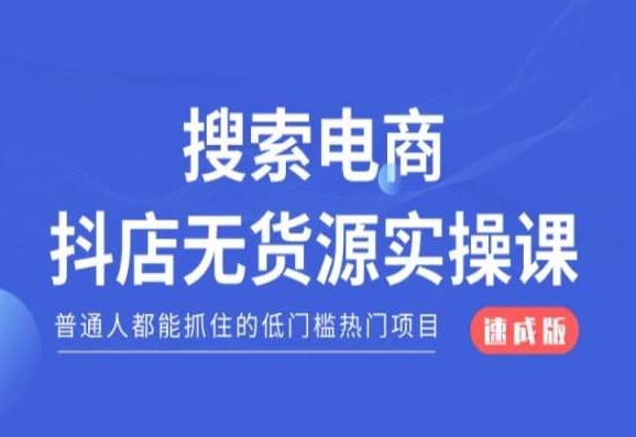 搜索电商抖店无货源必修课，普通人都能抓住的低门槛热门项目【速成版】-创客云联盟