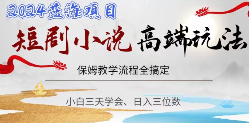 短剧高端玩法，保姆教学全搞定，小白日入三位数【揭秘】-创客云联盟