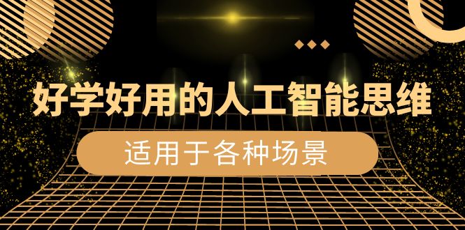 （8449期）好学好用的-人工智能思维：生活/工作/娱乐/适用于各种场景（56节视频课）-创客云联盟