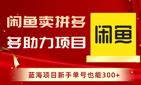 （8452期）闲鱼卖拼多多助力项目，蓝海项目新手单号也能300+-创客云联盟