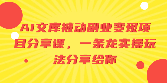 （8454期）AI文库被动副业变现项目分享课，一条龙实操玩法分享给你-创客云联盟